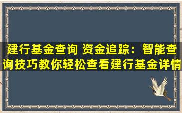 建行基金查询 资金追踪：智能查询技巧教你轻松查看建行基金详情